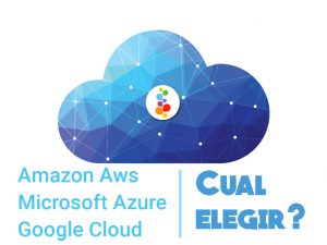 Amazon Aws vs Microsoft Azure vs Google Cloud. Cual elegir?