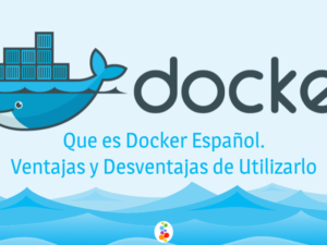 Que es Docker Español. Ventajas y Desventajas de Utilizarlo